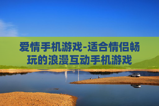 爱情手机游戏-适合情侣畅玩的浪漫互动手机游戏