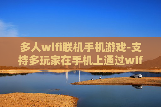多人wifi联机手机游戏-支持多玩家在手机上通过wifi联机游玩游戏
