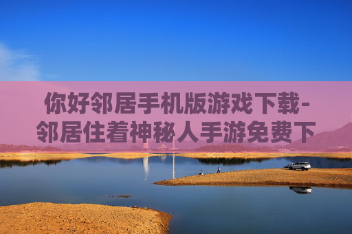 你好邻居手机版游戏下载-邻居住着神秘人手游免费下载渠道