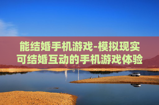 能结婚手机游戏-模拟现实可结婚互动的手机游戏体验