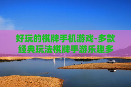 好玩的棋牌手机游戏-多款经典玩法棋牌手游乐趣多