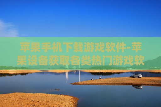 苹果手机下载游戏软件-苹果设备获取各类热门游戏软件途径