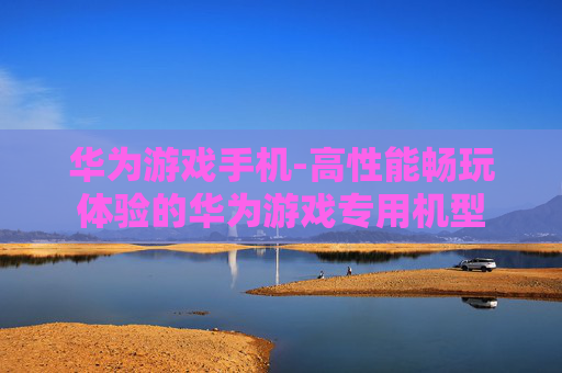 华为游戏手机-高性能畅玩体验的华为游戏专用机型