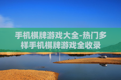 手机棋牌游戏大全-热门多样手机棋牌游戏全收录