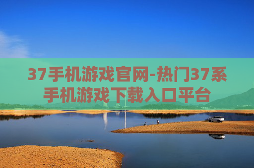 37手机游戏官网-热门37系手机游戏下载入口平台