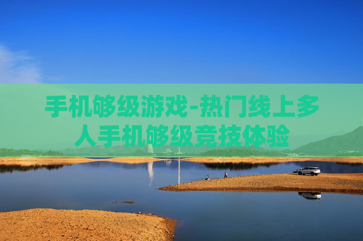 手机够级游戏-热门线上多人手机够级竞技体验
