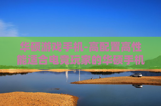 华硕游戏手机-高配置高性能适合电竞玩家的华硕手机