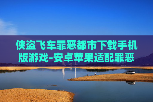 侠盗飞车罪恶都市下载手机版游戏-安卓苹果适配罪恶都市手游免费下