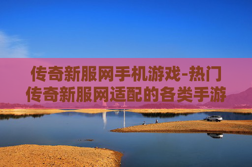 传奇新服网手机游戏-热门传奇新服网适配的各类手游推荐
