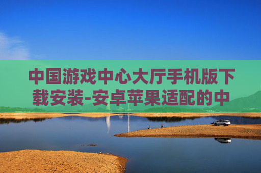 中国游戏中心大厅手机版下载安装-安卓苹果适配的中国游戏大厅移动端下载
