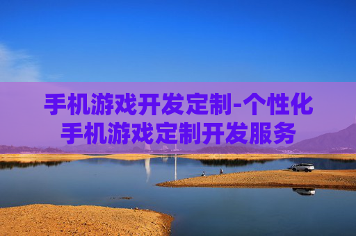 手机游戏开发定制-个性化手机游戏定制开发服务