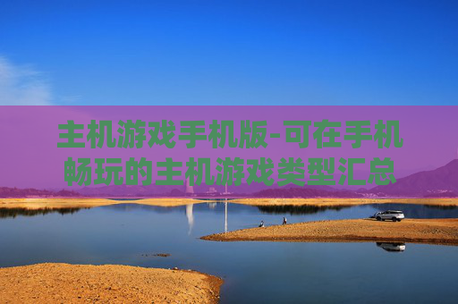 主机游戏手机版-可在手机畅玩的主机游戏类型汇总