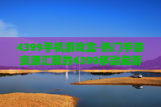 4399手机游戏盒-热门手游资源汇聚的4399移动端游戏盒子