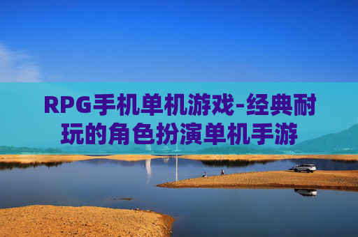 RPG手机单机游戏-经典耐玩的角色扮演单机手游