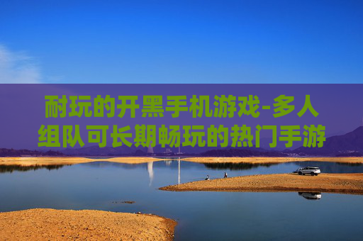 耐玩的开黑手机游戏-多人组队可长期畅玩的热门手游