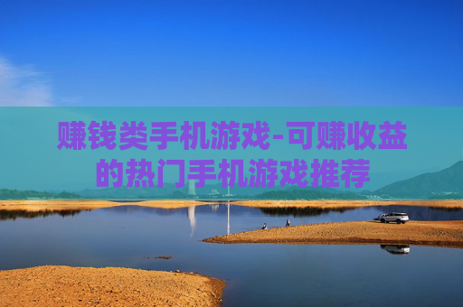 赚钱类手机游戏-可赚收益的热门手机游戏推荐