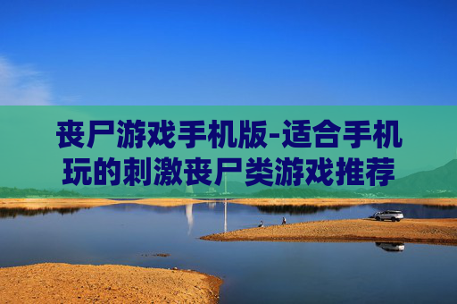 丧尸游戏手机版-适合手机玩的刺激丧尸类游戏推荐