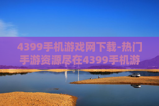 4399手机游戏网下载-热门手游资源尽在4399手机游戏网速下 4399手机游戏网下载-热门手游资源尽在4399手机游戏网速下