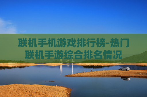 联机手机游戏排行榜-热门联机手游综合排名情况