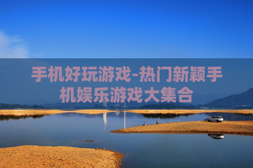 手机好玩游戏-热门新颖手机娱乐游戏大集合