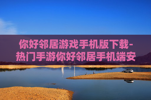 你好邻居游戏手机版下载-热门手游你好邻居手机端安装途径 你好邻居游戏手机版下载-热门手游你好邻居手机端安装途径