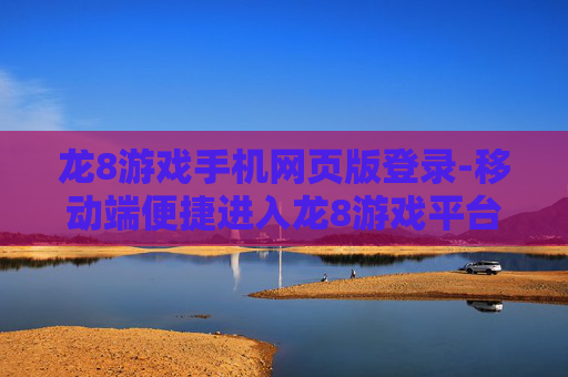 龙8游戏手机网页版登录-移动端便捷进入龙8游戏平台通道