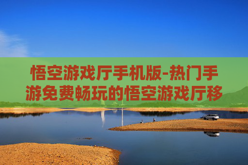 悟空游戏厅手机版-热门手游免费畅玩的悟空游戏厅移动版