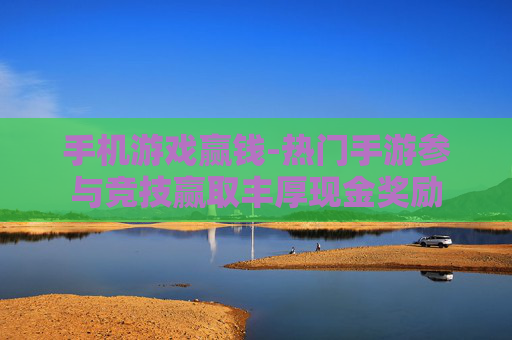 手机游戏赢钱-热门手游参与竞技赢取丰厚现金奖励