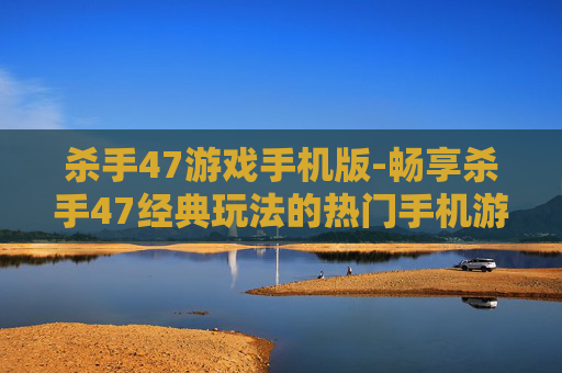 杀手47游戏手机版-畅享杀手47经典玩法的热门手机游戏