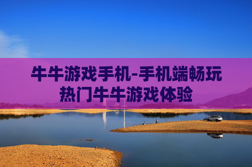 牛牛游戏手机-手机端畅玩热门牛牛游戏体验