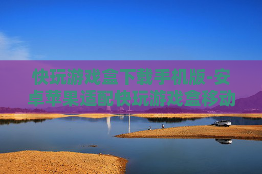 快玩游戏盒下载手机版-安卓苹果适配快玩游戏盒移动端获取