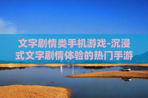 文字剧情类手机游戏-沉浸式文字剧情体验的热门手游