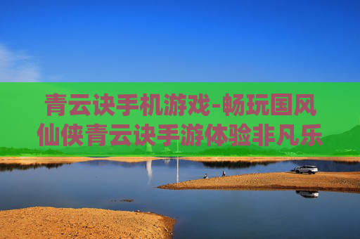 青云诀手机游戏-畅玩国风仙侠青云诀手游体验非凡乐趣
