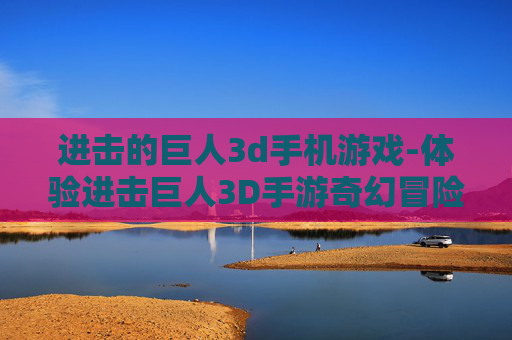进击的巨人3d手机游戏-体验进击巨人3D手游奇幻冒险之旅