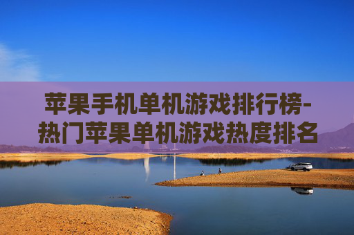 苹果手机单机游戏排行榜-热门苹果单机游戏热度排名情况