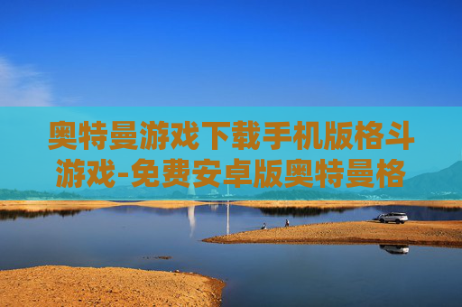 奥特曼游戏下载手机版格斗游戏-免费安卓版奥特曼格斗手游一键下载