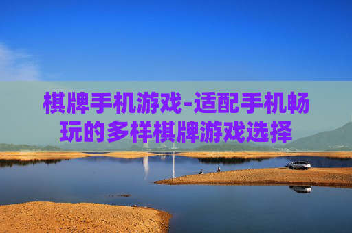 棋牌手机游戏-适配手机畅玩的多样棋牌游戏选择