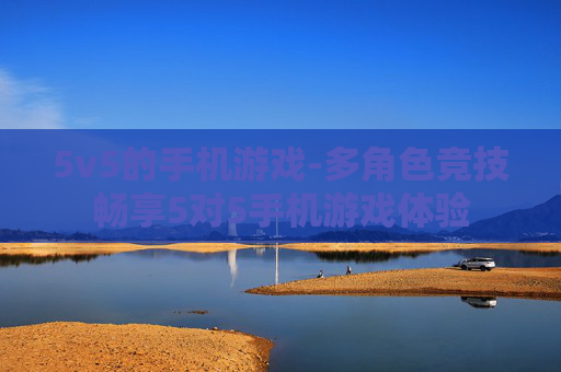 5v5的手机游戏-多角色竞技畅享5对5手机游戏体验
