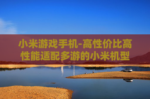 小米游戏手机-高性价比高性能适配多游的小米机型