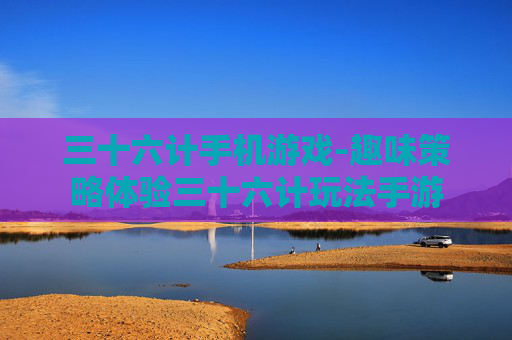 三十六计手机游戏-趣味策略体验三十六计玩法手游