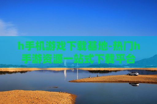 h手机游戏下载基地-热门h手游资源一站式下载平台