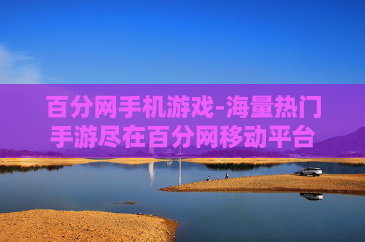 百分网手机游戏-海量热门手游尽在百分网移动平台