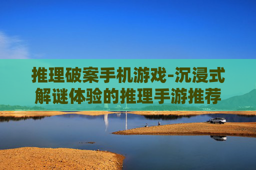推理破案手机游戏-沉浸式解谜体验的推理手游推荐
