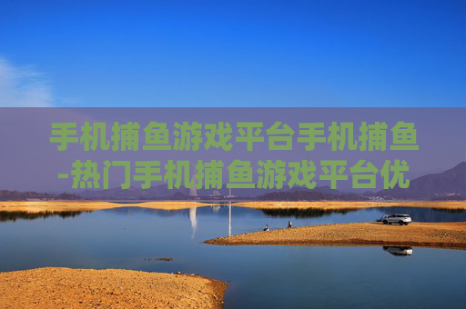 手机捕鱼游戏平台手机捕鱼-热门手机捕鱼游戏平台优质选择