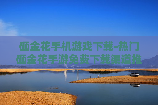 砸金花手机游戏下载-热门砸金花手游免费下载渠道推荐