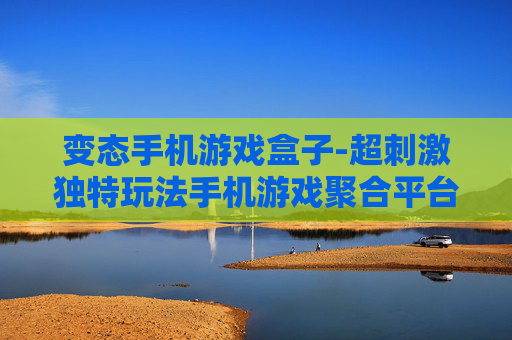 变态手机游戏盒子-超刺激独特玩法手机游戏聚合平台