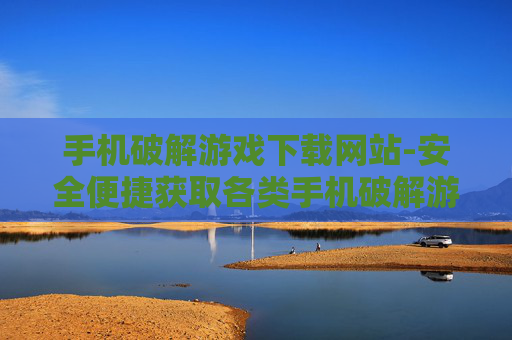 手机破解游戏下载网站-安全便捷获取各类手机破解游戏资源平台