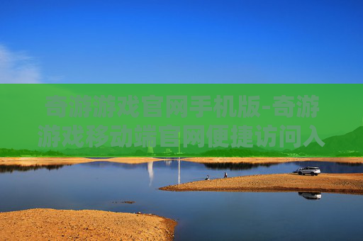 奇游游戏官网手机版-奇游游戏移动端官网便捷访问入口
