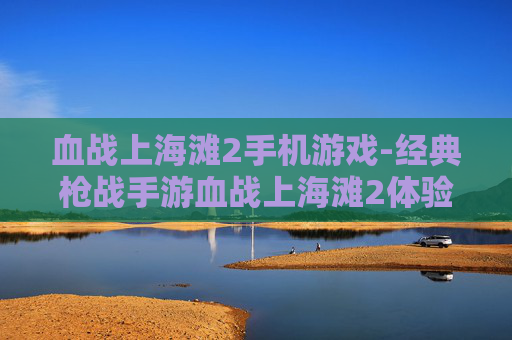 血战上海滩2手机游戏-经典枪战手游血战上海滩2体验