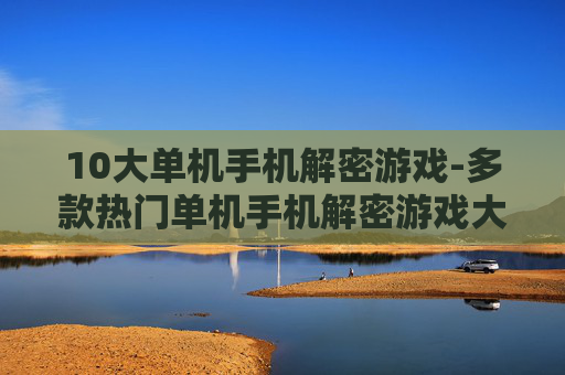 10大单机手机解密游戏-多款热门单机手机解密游戏大盘点